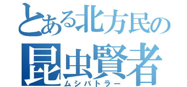 とある北方民の昆虫賢者（ムシバトラー）