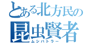 とある北方民の昆虫賢者（ムシバトラー）