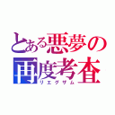 とある悪夢の再度考査（リエグザム）