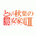 とある秋葉の激安家電Ⅱ（ジャンク）