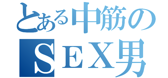 とある中筋のＳＥＸ男（）