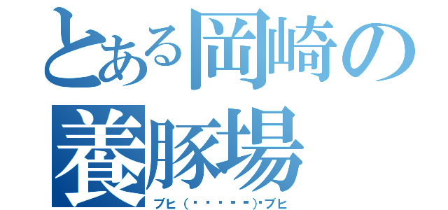 とある岡崎の養豚場（ブヒ（๑•🐽•๑）ブヒ）