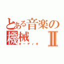 とある音楽の機械Ⅱ（オーディオ）