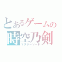 とあるゲームの時空乃剣（マスターソード）