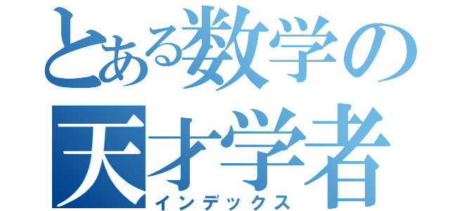 とある数学の天才学者（インデックス）