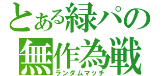 とある緑パの無作為戦（ランダムマッチ）