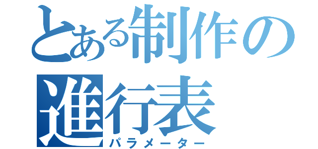 とある制作の進行表（パラメーター）