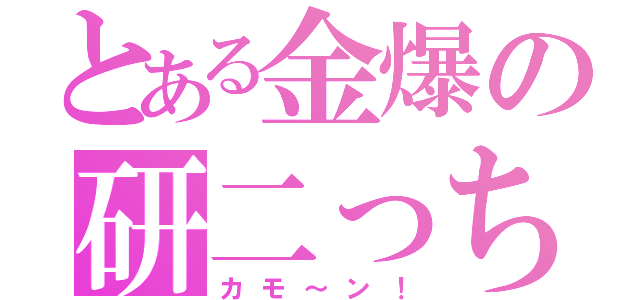 とある金爆の研二っち（カモ～ン！）