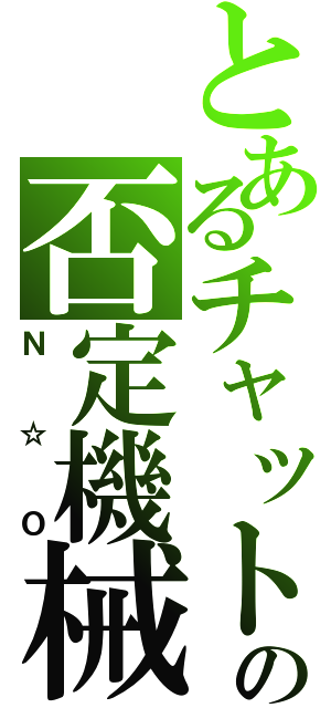 とあるチャットの否定機械（Ｎ☆Ｏ）