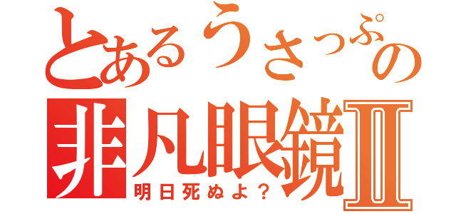 とあるうさっぷの非凡眼鏡兎Ⅱ（明日死ぬよ？）