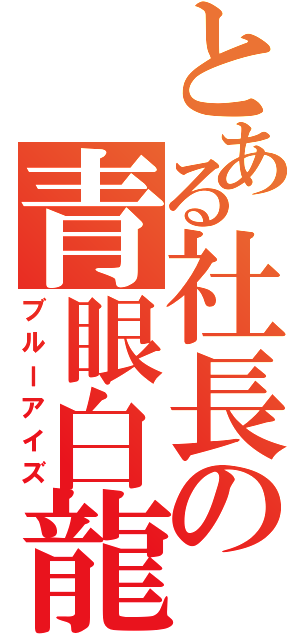 とある社長の青眼白龍（ブルーアイズ）