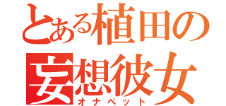 とある植田の妄想彼女（オナペット）