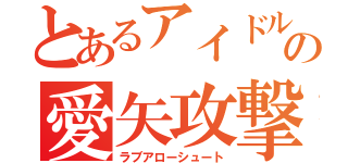 とあるアイドルの愛矢攻撃（ラブアローシュート）