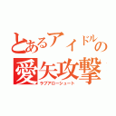 とあるアイドルの愛矢攻撃（ラブアローシュート）