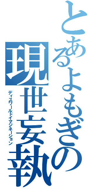 とあるよもぎの現世妄執（ディスワールドイマジネーション）