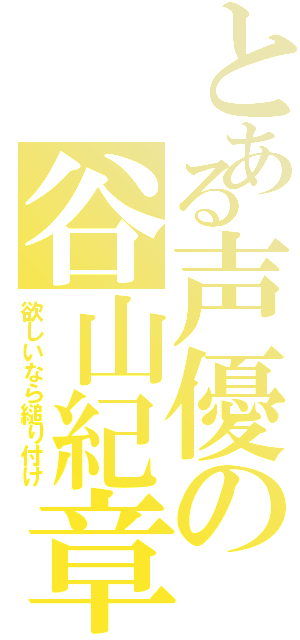 とある声優の谷山紀章（欲しいなら縋り付け）