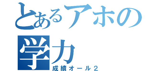 とあるアホの学力（成績オール２）