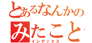 とあるなんかのみたこともない（インデックス）