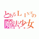 とあるＬＩＮＥの魔法少女（星花姫）