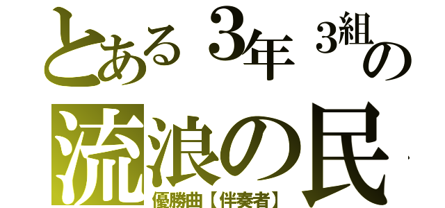 とある３年３組の流浪の民（優勝曲【伴奏者】）