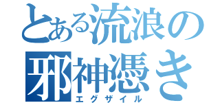 とある流浪の邪神憑き（エグザイル）