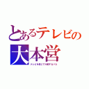 とあるテレビの大本営（テレビを信じて行動するバカ）