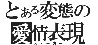 とある変態の愛情表現（ストーカー）