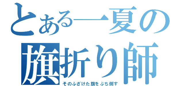 とある一夏の旗折り師（そのふざけた旗をぶち倒す）