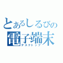 とあるしるびの電子端末（デスクトップ）