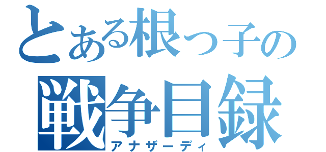 とある根っ子の戦争目録（アナザーディ）