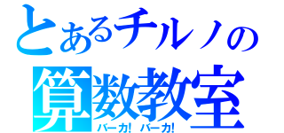 とあるチルノの算数教室（バーカ！バーカ！）