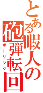 とある暇人の砲弾転回（ボーリング）