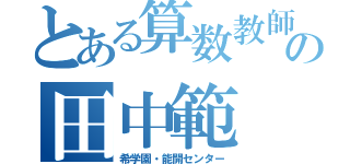 とある算数教師の田中範（希学園・能開センター）