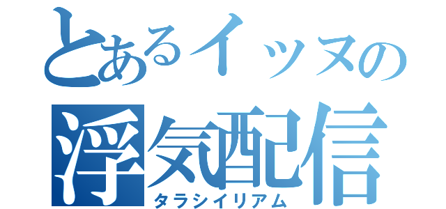 とあるイッヌの浮気配信（タラシイリアム）