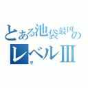 とある池袋最凶のレベルⅢ（平）