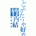 とあるたつや好きの竹内結（恋愛相談）