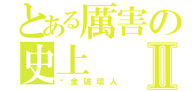 とある厲害の史上Ⅱ（黃金破壞人）