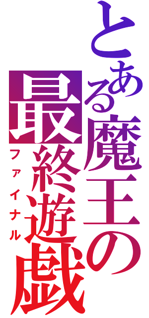 とある魔王の最終遊戯（ファイナル）