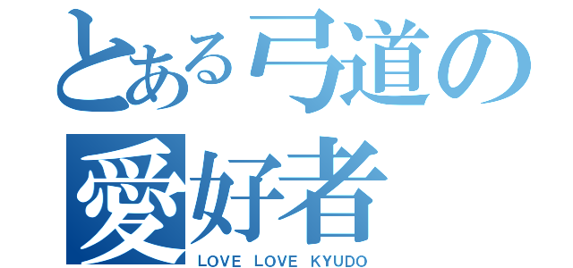 とある弓道の愛好者（ＬＯＶＥ ＬＯＶＥ ＫＹＵＤＯ）