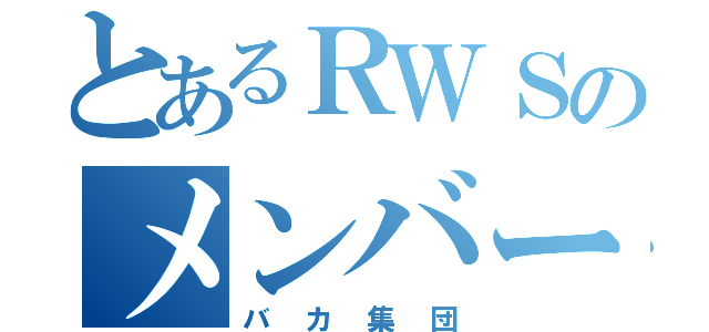 とあるＲＷＳのメンバー（バカ集団）