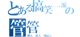 とある搞笑一派の管管（無人 某人 神祕人）