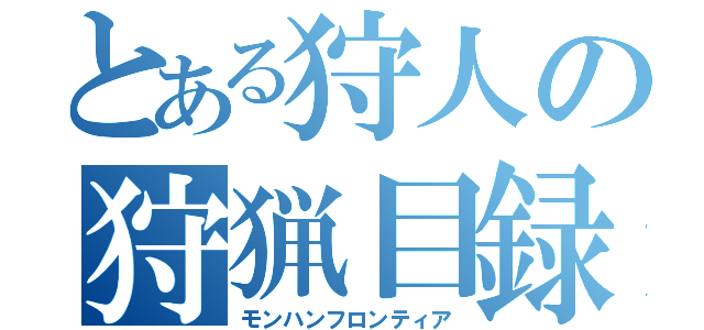 とある狩人の狩猟目録（モンハンフロンティア）