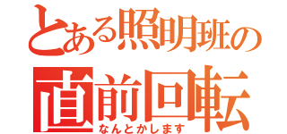 とある照明班の直前回転（なんとかします）