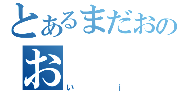 とあるまだおのお（いｊ）