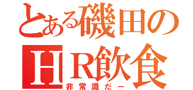 とある磯田のＨＲ飲食（非常識だー）