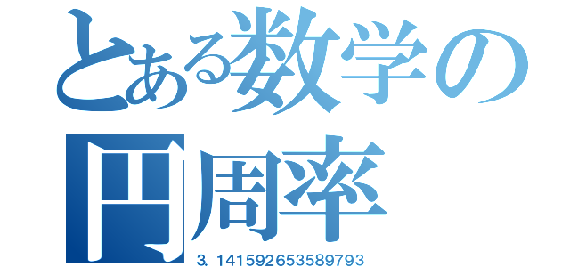 とある数学の円周率（３．１４１５９２６５３５８９７９３）