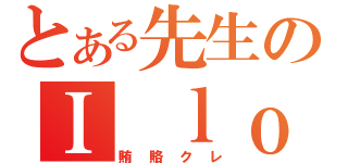 とある先生のＩ ｌｏｖｅ 賄賂（賄賂クレ）