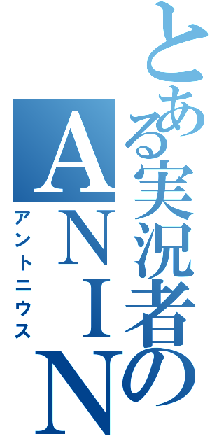 とある実況者のＡＮＩＮＩＵＳ（アントニウス）