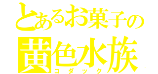 とあるお菓子の黄色水族（コダック）