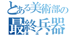 とある美術部の最終兵器（実況者）